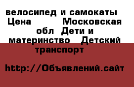 велосипед и самокаты › Цена ­ 500 - Московская обл. Дети и материнство » Детский транспорт   